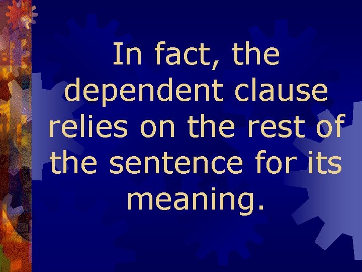 In fact, the dependent clause relies on the rest of the sentence for its