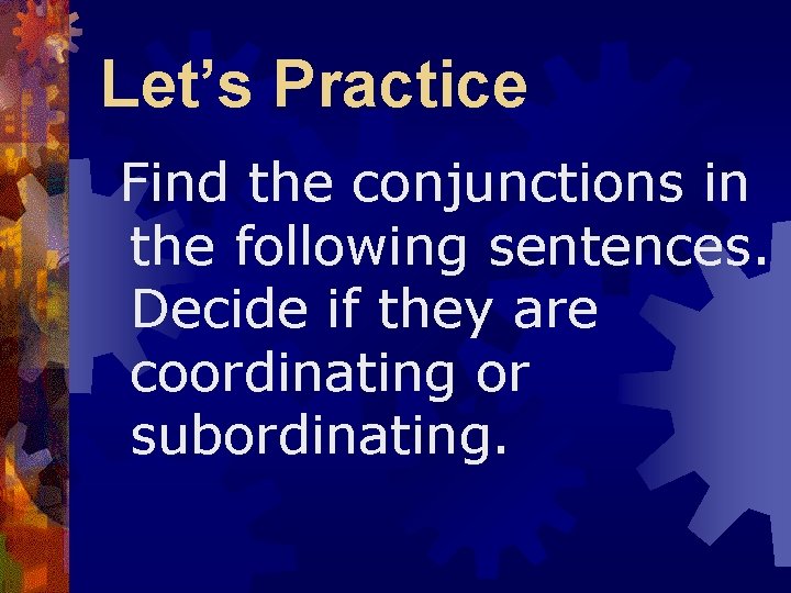 Let’s Practice Find the conjunctions in the following sentences. Decide if they are coordinating