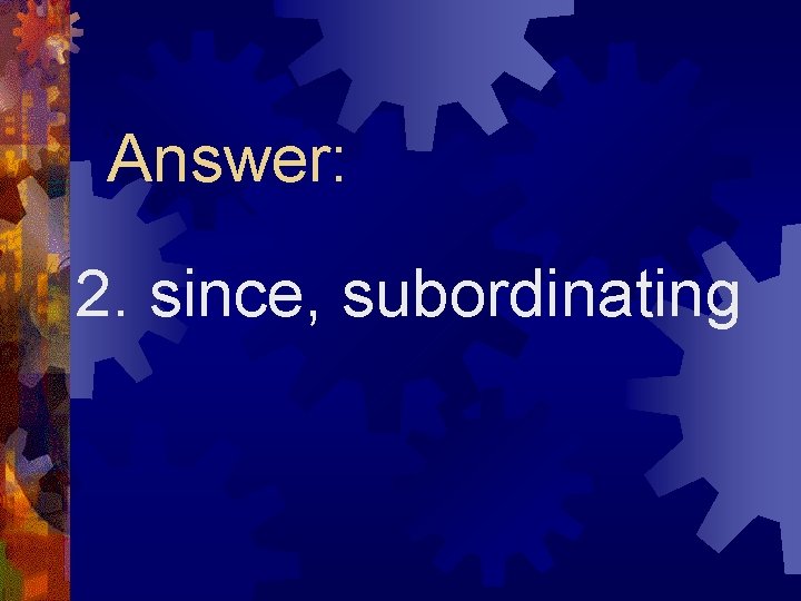 Answer: 2. since, subordinating 