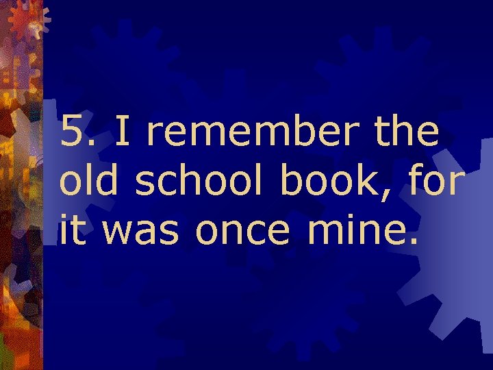 5. I remember the old school book, for it was once mine. 