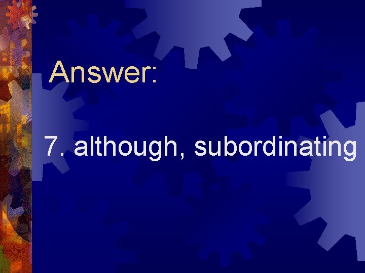 Answer: 7. although, subordinating 