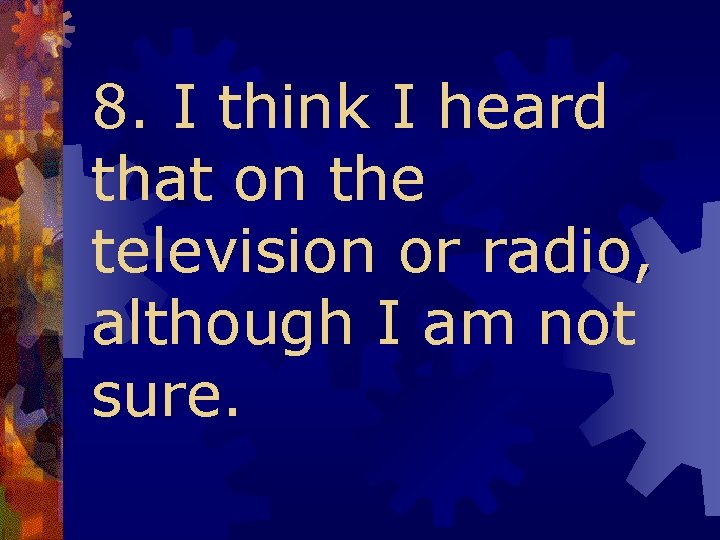 8. I think I heard that on the television or radio, although I am