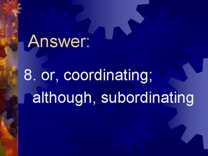 Answer: 8. or, coordinating; although, subordinating 