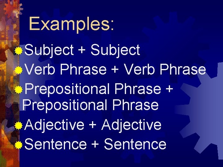 Examples: ®Subject + Subject ®Verb Phrase + Verb Phrase ®Prepositional Phrase + Prepositional Phrase