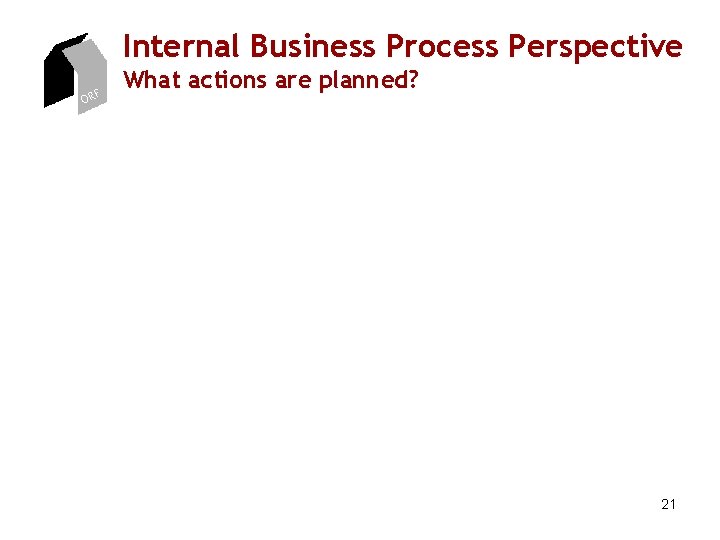 Internal Business Process Perspective ORF What actions are planned? 21 Internal Business Process Perspective ORF What actions are planned? 21