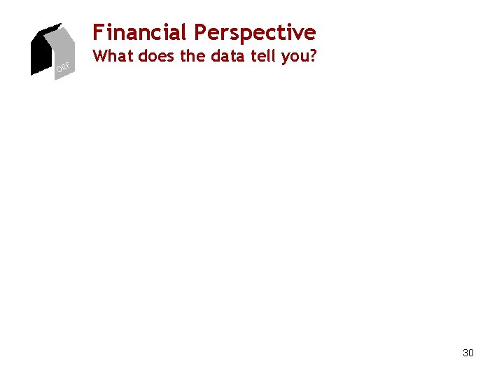 Financial Perspective ORF What does the data tell you? 30 Financial Perspective ORF What does the data tell you? 30