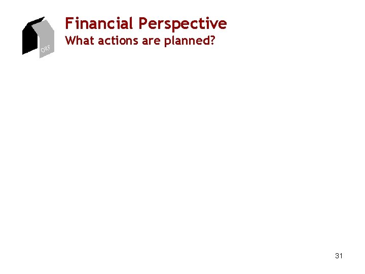 Financial Perspective ORF What actions are planned? 31 Financial Perspective ORF What actions are planned? 31