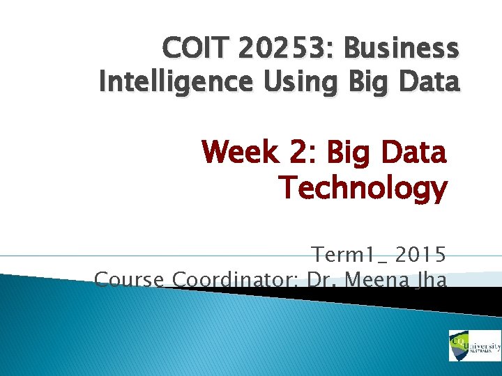 COIT 20253: Business Intelligence Using Big Data Week 2: Big Data Technology Term 1_