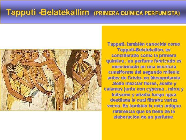 Tapputi -Belatekallim (PRIMERA QUÍMICA PERFUMISTA) Tapputi, también conocida como Tapputi-Belatekallim, es considerado como la