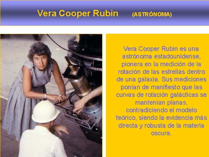 Vera Cooper Rubin (ASTRÓNOMA) Vera Cooper Rubin es una astrónoma estadounidense, pionera en la