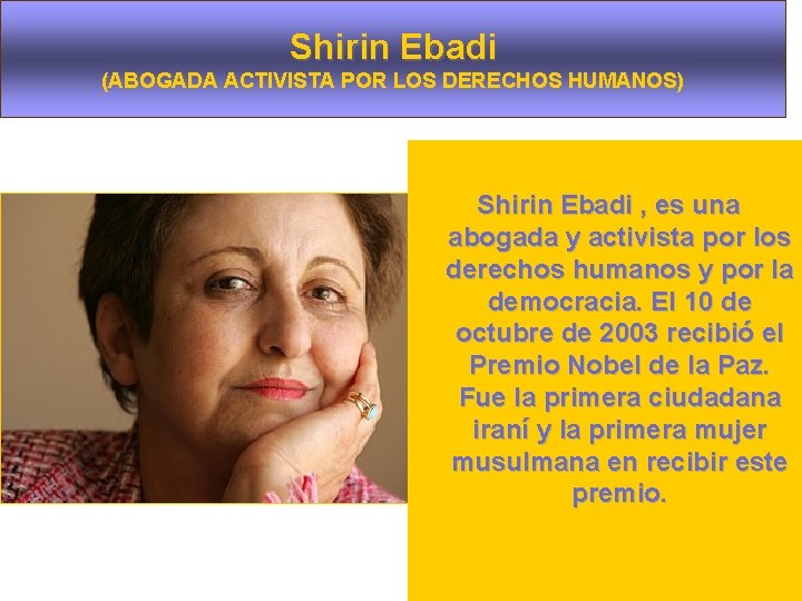 Shirin Ebadi (ABOGADA ACTIVISTA POR LOS DERECHOS HUMANOS) Shirin Ebadi , es una abogada