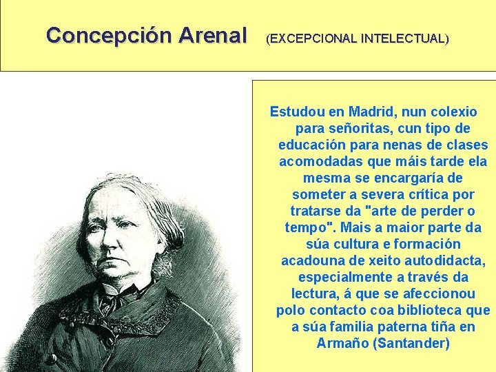 Concepción Arenal (EXCEPCIONAL INTELECTUAL) Estudou en Madrid, nun colexio para señoritas, cun tipo de