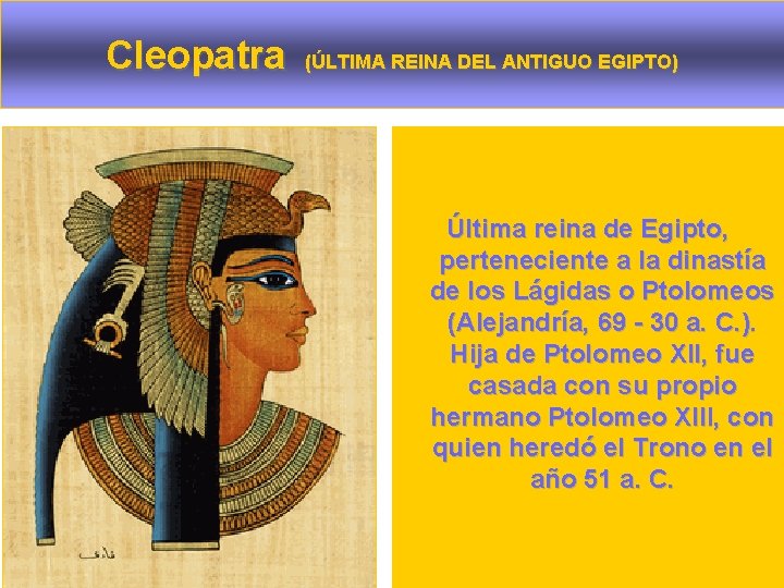 Cleopatra (ÚLTIMA REINA DEL ANTIGUO EGIPTO) Última reina de Egipto, perteneciente a la dinastía