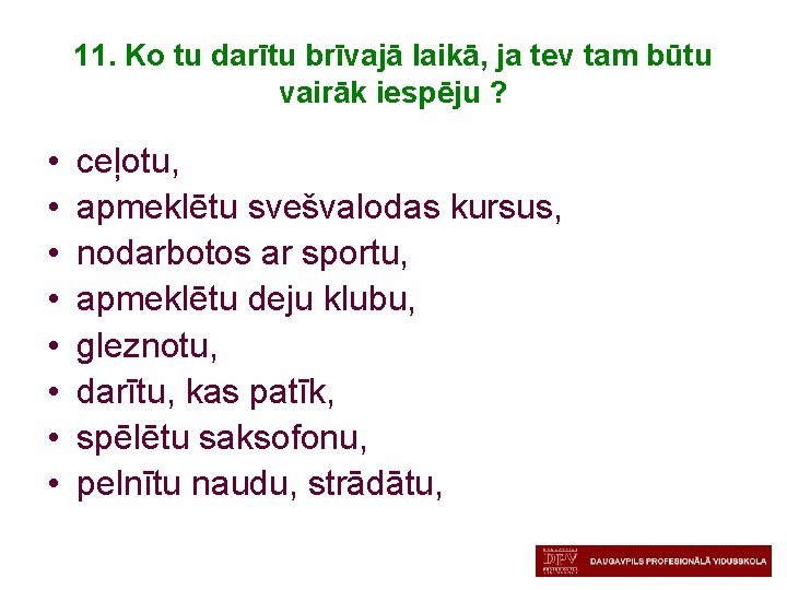 11. Ko tu darītu brīvajā laikā, ja tev tam būtu vairāk iespēju ? •