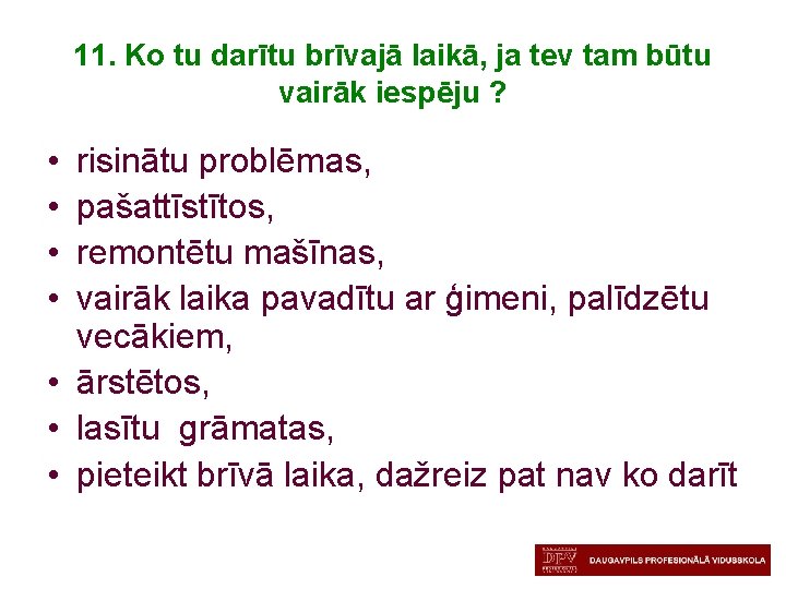 11. Ko tu darītu brīvajā laikā, ja tev tam būtu vairāk iespēju ? •