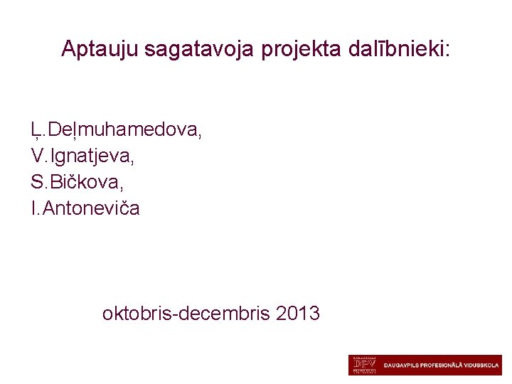 Aptauju sagatavoja projekta dalībnieki: Ļ. Deļmuhamedova, V. Ignatjeva, S. Bičkova, I. Antoneviča oktobris-decembris 2013