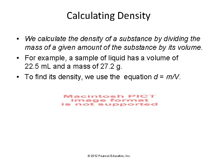 Calculating Density • We calculate the density of a substance by dividing the mass