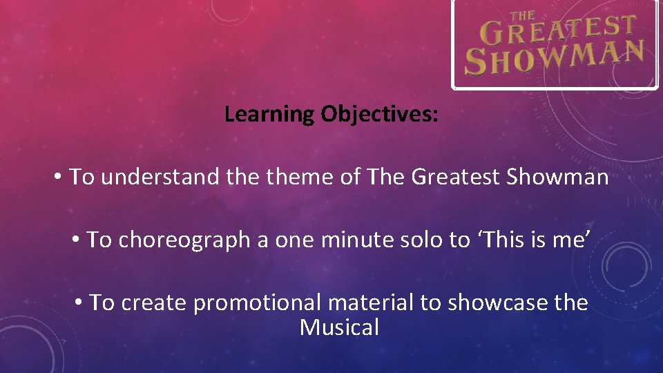 Learning Objectives: • To understand theme of The Greatest Showman • To choreograph a