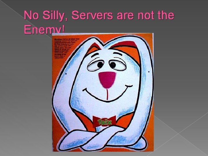 No Silly, Servers are not the Enemy! 