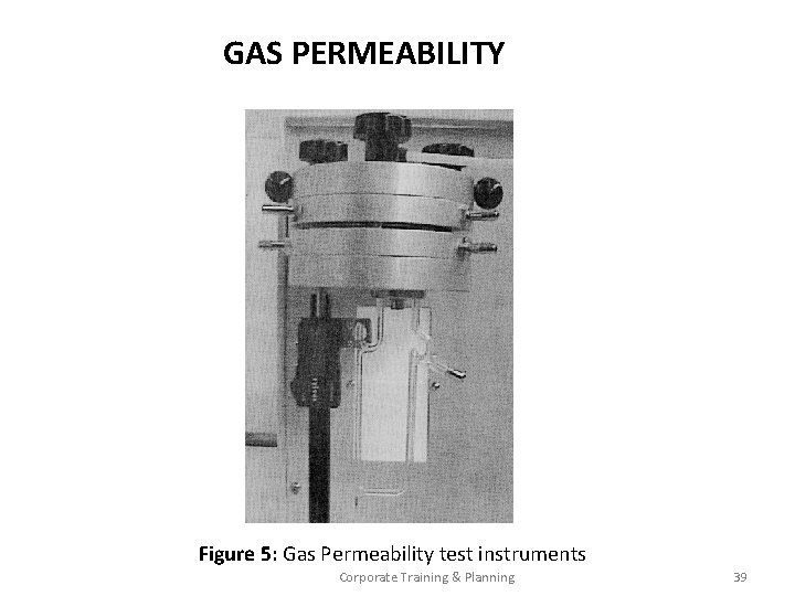 GAS PERMEABILITY Figure 5: Gas Permeability test instruments Corporate Training & Planning 39 