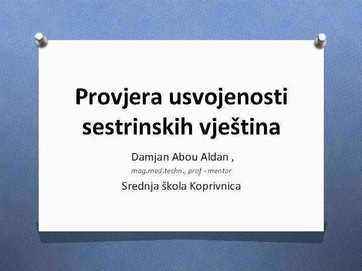 Provjera usvojenosti sestrinskih vještina Damjan Abou Aldan , mag. med. techn. , prof -