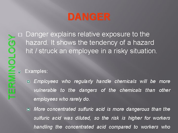 TERMINOLOGY DANGER � Danger explains relative exposure to the hazard. It shows the tendency