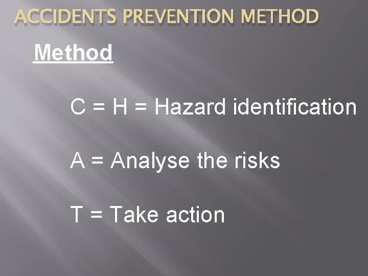 ACCIDENTS PREVENTION METHOD Method C = Hazard identification A = Analyse the risks T