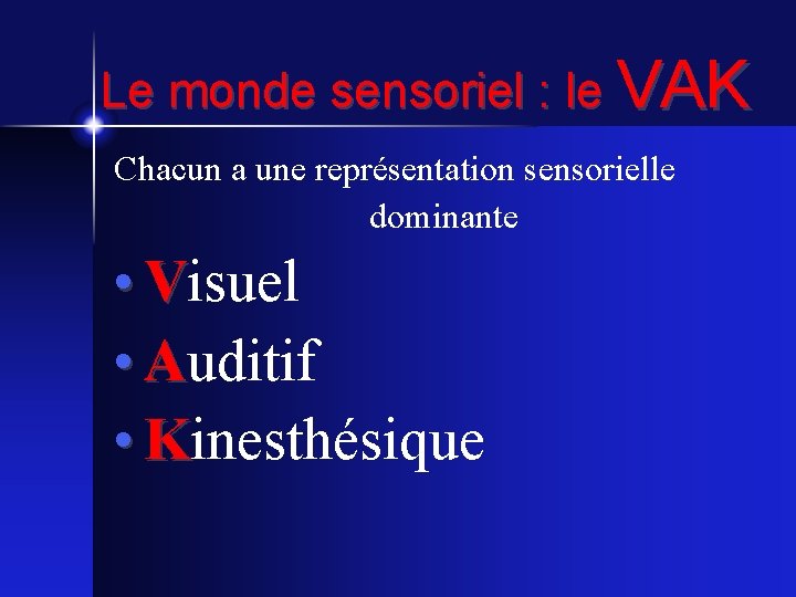 Le monde sensoriel : le VAK Chacun a une représentation sensorielle dominante • Visuel