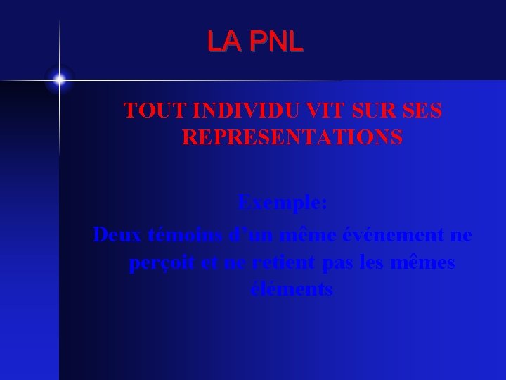 LA PNL TOUT INDIVIDU VIT SUR SES REPRESENTATIONS Exemple: Deux témoins d’un même événement