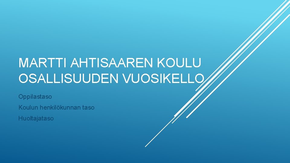 MARTTI AHTISAAREN KOULU OSALLISUUDEN VUOSIKELLO Oppilastaso Koulun henkilökunnan taso Huoltajataso 