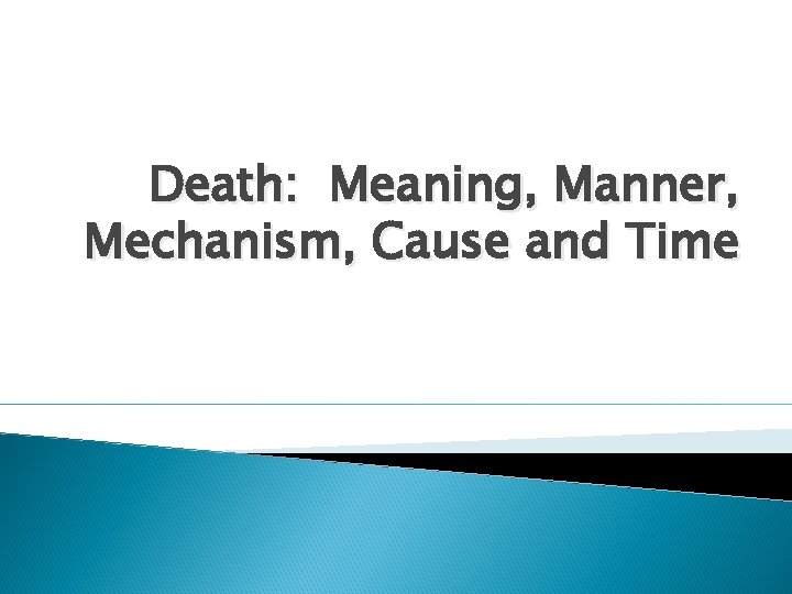 Death: Meaning, Manner, Mechanism, Cause and Time 
