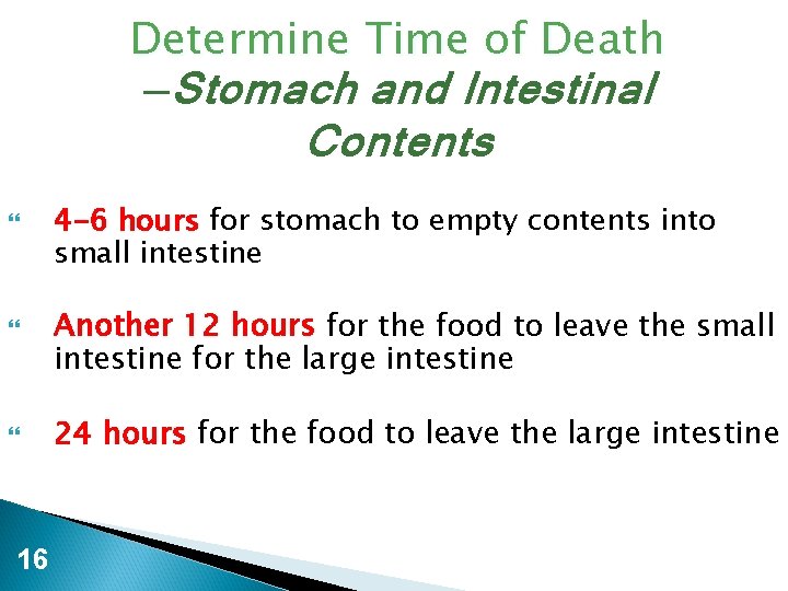 Determine Time of Death —Stomach and Intestinal Contents 16 4 -6 hours for stomach