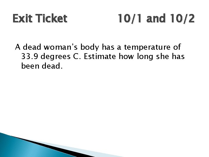 Exit Ticket 10/1 and 10/2 A dead woman’s body has a temperature of 33.