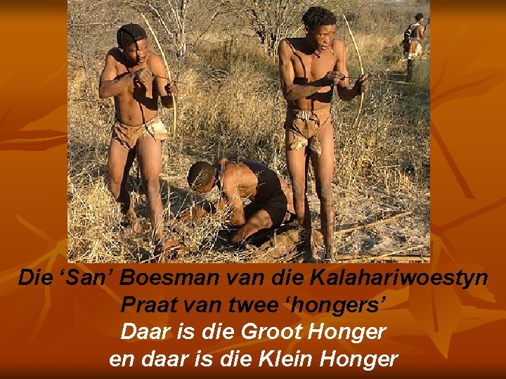 Die ‘San’ Boesman van die Kalahariwoestyn Praat van twee ‘hongers’ Daar is die Groot