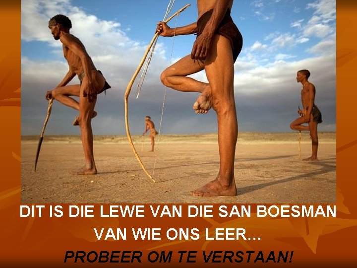 DIT IS DIE LEWE VAN DIE SAN BOESMAN VAN WIE ONS LEER… PROBEER OM