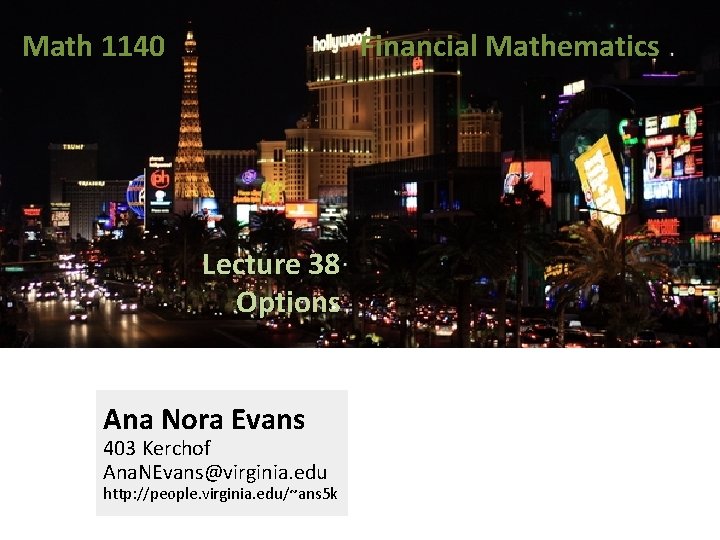 Math 1140 Financial Mathematics Lecture 38 Options Ana Nora Evans 403 Kerchof Ana. NEvans@virginia. Math 1140 Financial Mathematics Lecture 38 Options Ana Nora Evans 403 Kerchof Ana. NEvans@virginia.