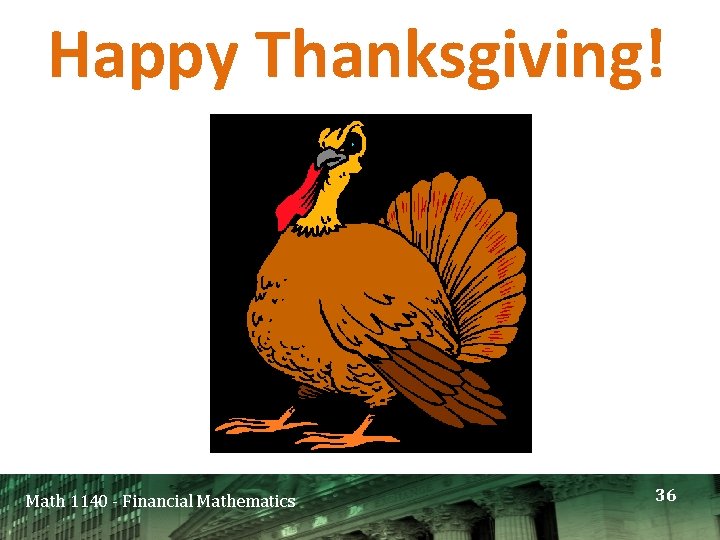 Happy Thanksgiving! Math 1140 - Financial Mathematics 36 Happy Thanksgiving! Math 1140 - Financial Mathematics 36