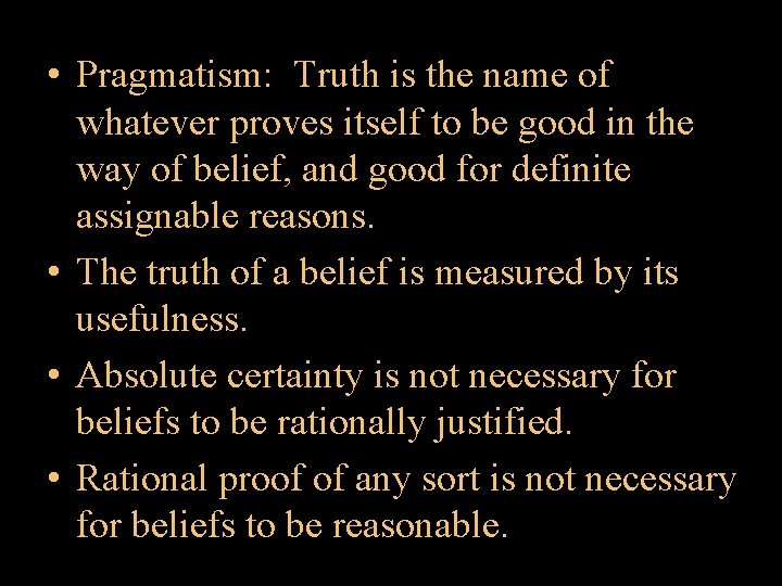  • Pragmatism: Truth is the name of whatever proves itself to be good