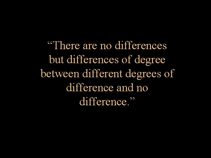 “There are no differences but differences of degree between different degrees of difference and