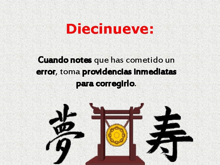 Diecinueve: Cuando notes que has cometido un error, toma providencias inmediatas para corregirlo. 