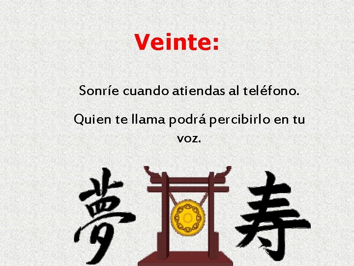 Veinte: Sonríe cuando atiendas al teléfono. Quien te llama podrá percibirlo en tu voz.