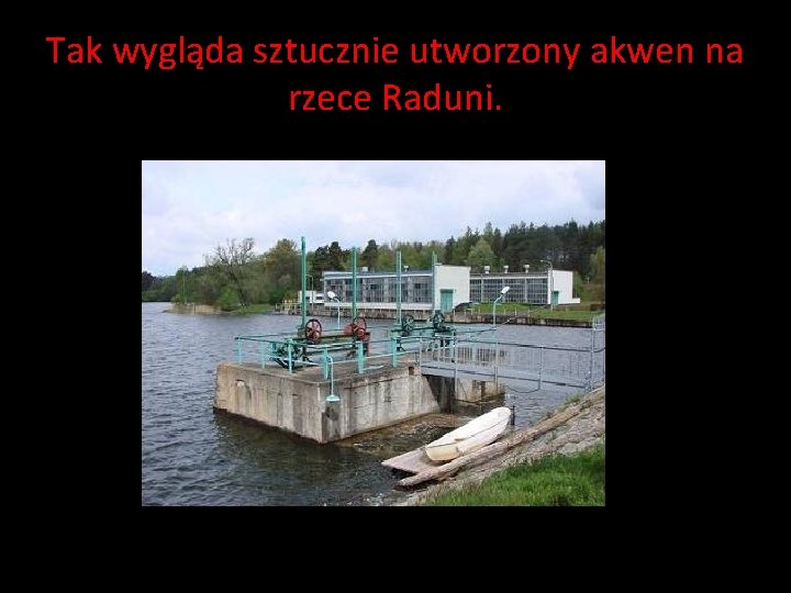 Tak wygląda sztucznie utworzony akwen na rzece Raduni. Tak wygląda sztucznie utworzony akwen na rzece Raduni.