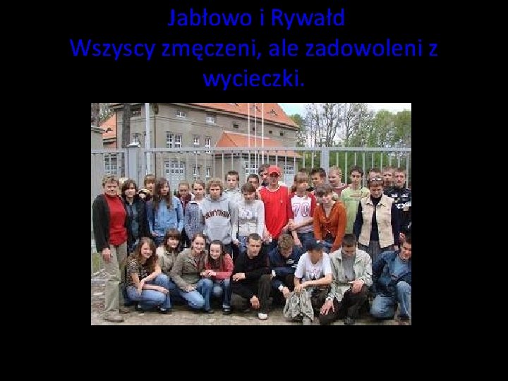 Jabłowo i Rywałd Wszyscy zmęczeni, ale zadowoleni z wycieczki. Jabłowo i Rywałd Wszyscy zmęczeni, ale zadowoleni z wycieczki.