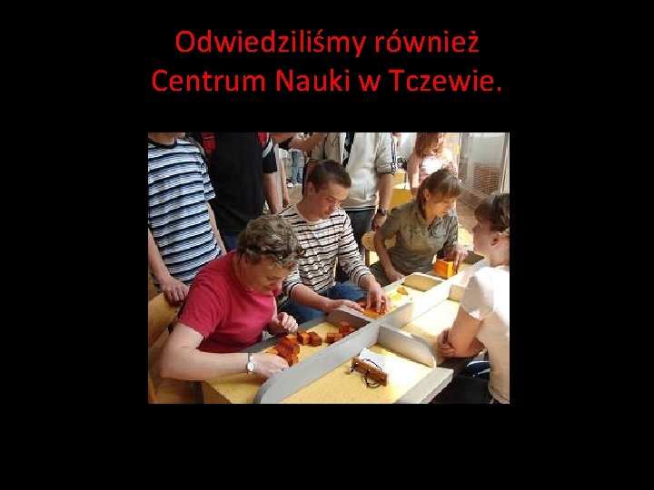 Odwiedziliśmy również Centrum Nauki w Tczewie. Odwiedziliśmy również Centrum Nauki w Tczewie.