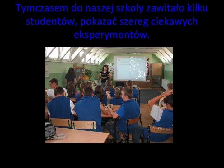 Tymczasem do naszej szkoły zawitało kilku studentów, pokazać szereg ciekawych eksperymentów. Tymczasem do naszej szkoły zawitało kilku studentów, pokazać szereg ciekawych eksperymentów.