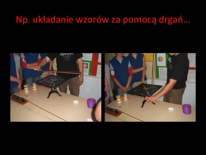Np. układanie wzorów za pomocą drgań… Np. układanie wzorów za pomocą drgań…