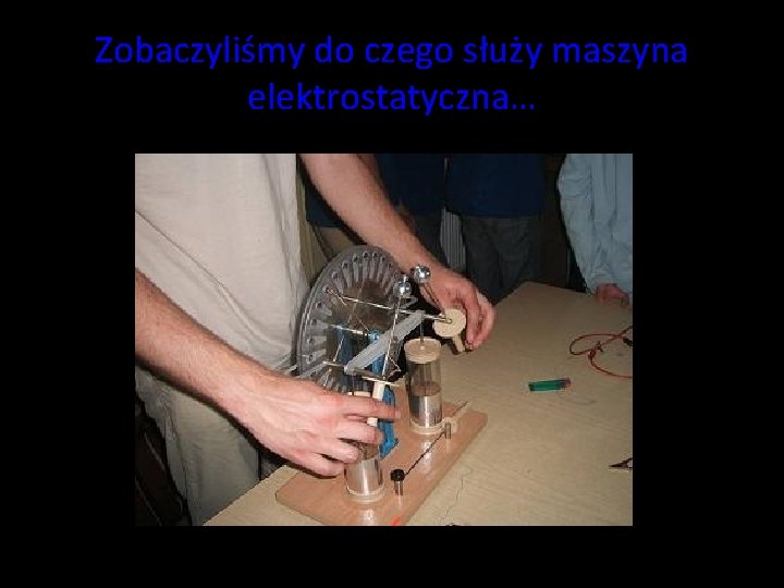 Zobaczyliśmy do czego służy maszyna elektrostatyczna… Zobaczyliśmy do czego służy maszyna elektrostatyczna…