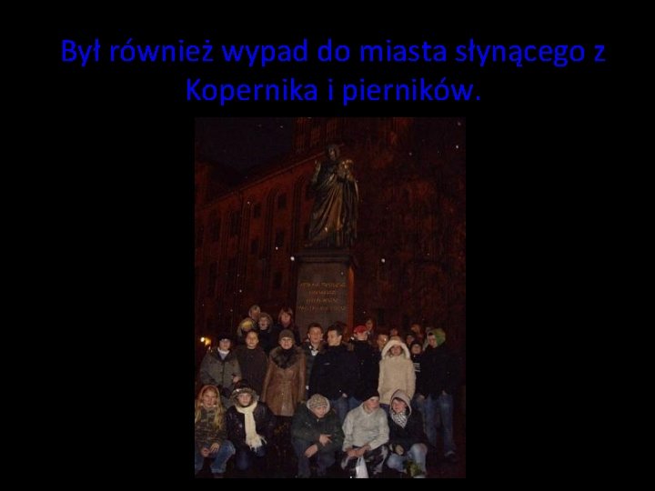 Był również wypad do miasta słynącego z Kopernika i pierników. Był również wypad do miasta słynącego z Kopernika i pierników.