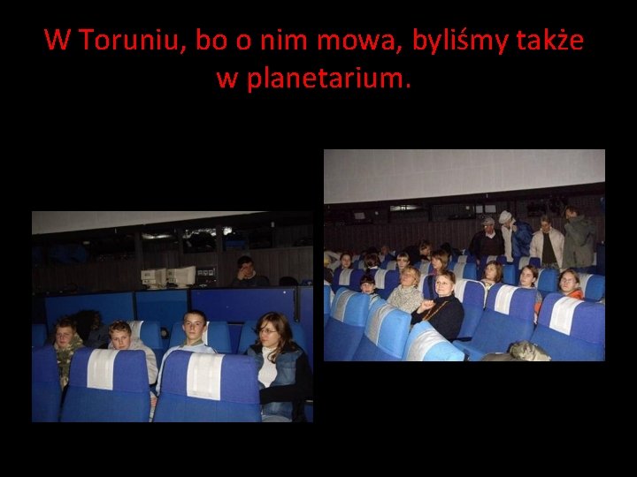 W Toruniu, bo o nim mowa, byliśmy także w planetarium. W Toruniu, bo o nim mowa, byliśmy także w planetarium.