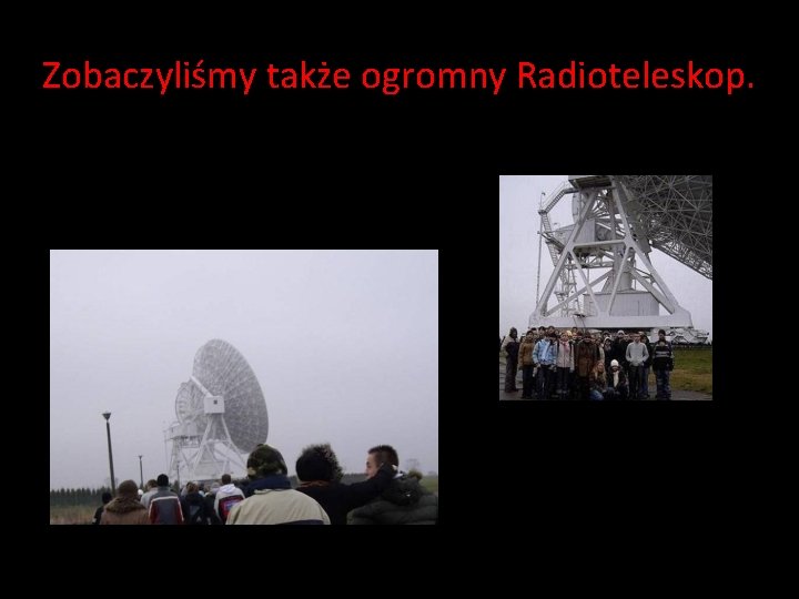 Zobaczyliśmy także ogromny Radioteleskop. Zobaczyliśmy także ogromny Radioteleskop.